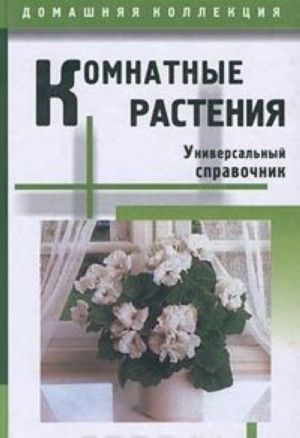 Комнатные растения. Универсальный справочник