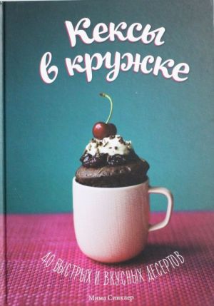 Кексы в кружке. 40 быстрых и вкусных десертов