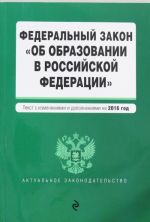 Federalnyj zakon "Ob obrazovanii v Rossijskoj Federatsii". Tekst s izmenenijami i dopolnenijami na 2016 g.