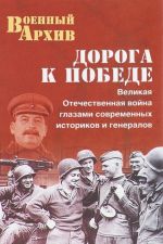 Doroga k Pobede.Velikaja Otechestvennaja vojna glazami sovremennykh istorikov i generalov