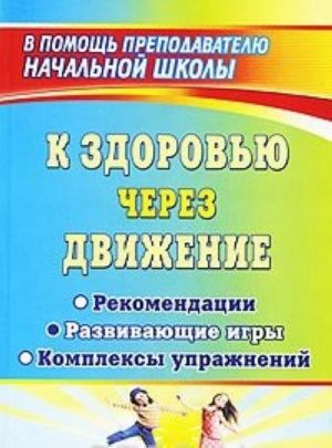 K zdorovju cherez dvizhenie. Rekomendatsii. Razvivajuschie igry. Kompleksy uprazhnenij