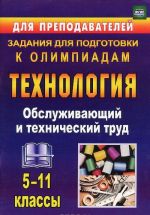 Технология. 5-11 классы. Обслуживающий и технический труд. Задания для подготовки к олимпиадам