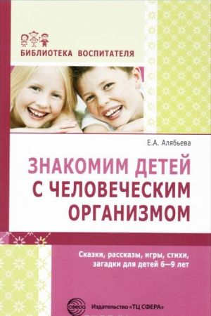 Знакомим детей с человеческим организмом. Сказки, рассказы, игры, стихи, загадки для детей 6-9 лет