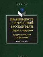 Pravilnost sovremennoj russkoj rechi. Norma i varianty. Teoreticheskij kurs dlja filologov. Uchebnoe posobie