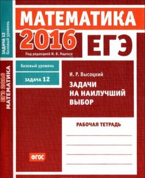 EGE 2016. Matematika. Zadacha 12. Bazovyj uroven. Zadachi na nailuchshij vybor. Rabochaja tetrad