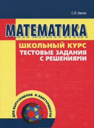 Matematika. Shkolnyj kurs. Testovye zadanija s reshenijami