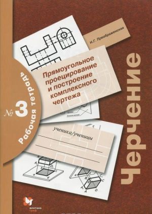 Черчение. Прямоугольное проецирование и построение комплексного чертежа. Рабочая тетрадь N 3