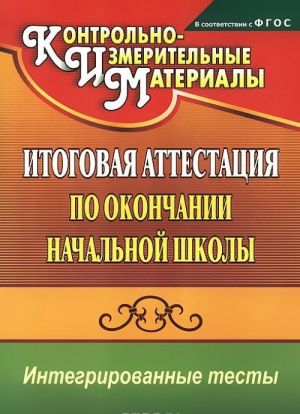 Okruzhajuschij mir. Russkij jazyk. Matematika. Itogovaja attestatsija po okonchanii nachalnoj shkoly. Integrirovannye testy