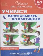 Учимся рассказывать по картинкам. Рабочая тетрадь. 6-7 лет