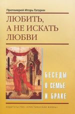 Любить, а не искать любви. Беседы о семье и браке