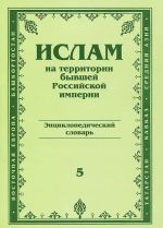 Islam na territorii byvshej Rossijskoj imperii. Entsiklopedicheskij slovar. Vypusk 5