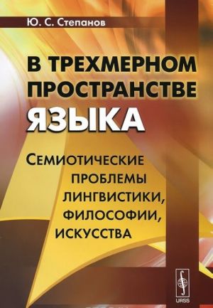 В трехмерном пространстве языка. Семиотические проблемы лингвистики, философии, искусства