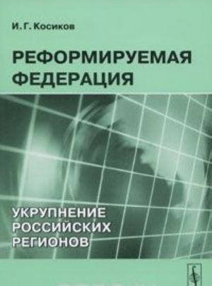 Reformiruemaja Federatsija. Ukrupnenie rossijskikh regionov