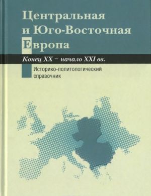 Tsentralnaja i Jugo-Vostochnaja Evropa. Konets XX - nachalo XXI vv. Aspekty obschestvenno-politicheskogo razvitija. Istoriko-politologicheskij spravochnik