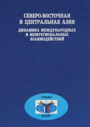 Severo-Vostochnaja i Tsentralnaja Azija. Dinamika mezhdunarodnykh i mezhregionalnykh vzaimodejstvij