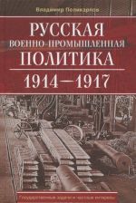 Russkaja voenno-promyshlennaja politika. 1914-1917. Gosudarstvennye zadachi i chastnye interesy