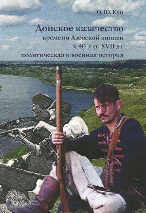 Донское казачество времени Азовской эпопеи и 40-х гг. XVII в. Политическая и военная история