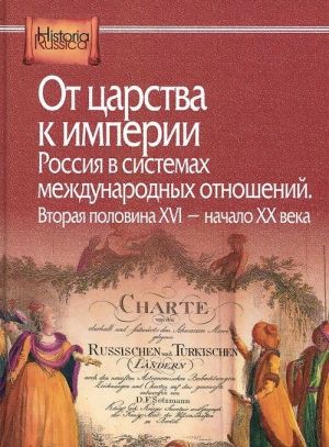 Ot tsarstva k imperii. Rossija v sistemakh mezhdunarodnykh otnoshenij. Vtoraja polovina XVI - nachalo XX veka