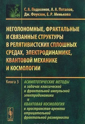 Negolonomnye, fraktalnye i svjazannye struktury v reljativistskikh sploshnykh sredakh, elektrodinamike, kvantovoj mekhanike i kosmologii. Kniga 3