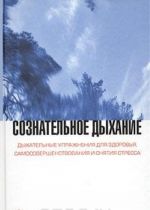 Soznatelnoe dykhanie. Dykhatelnye uprazhnenija dlja zdorovja, samosovershenstvovanija i snjatija stressa