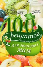 100 рецептов для молодых мам. Вкусно, полезно, душевно, целебно