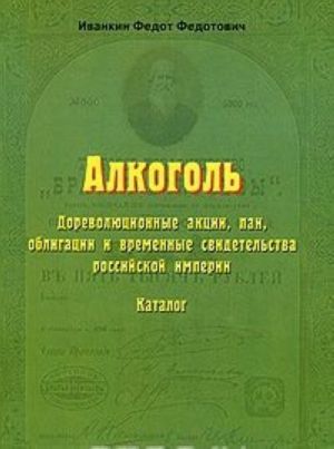 Alkogol. Dorevoljutsionnye aktsii, pai, obligatsii i vremennye svidetelstva rossijskoj imperii. Katalog