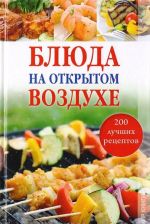 Bljuda na otkrytom vozdukhe. 200 luchshikh retseptov