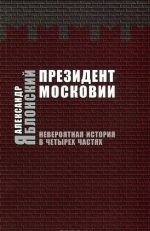 Prezident Moskovii. Neverojatnaja istorija v chetyrekh chastjakh