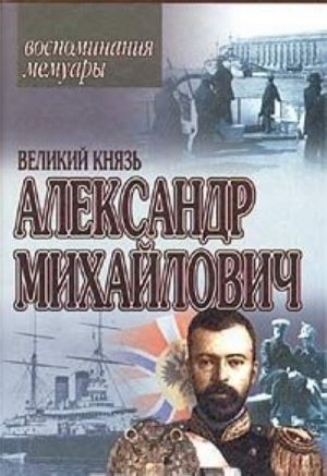 Великий Князь Александр Михайлович. Воспоминания. Мемуары