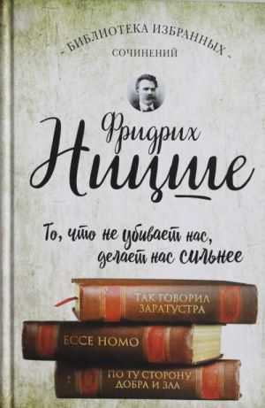 Фридрих Ницше. Так говорил Заратустра. Ecce Homo. По ту сторону добра и зла.