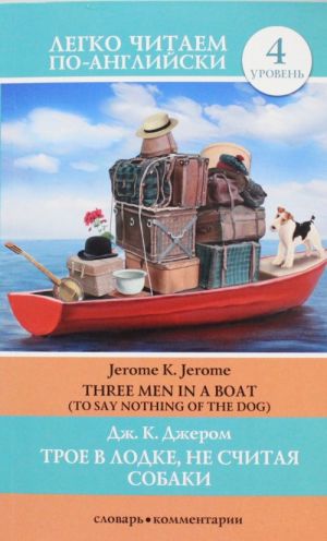 Трое в лодке, не считая собаки =  Three Men in a Boat (to Say Nothing of the Dog). Уровень 4. Upper-Intermediate. Книга на английском языке