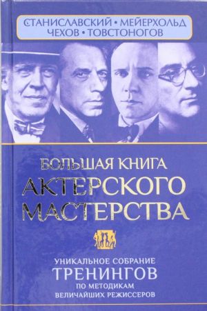 Bolshaja kniga akterskogo masterstva. Unikalnoe sobranie treningov po metodikam velichajshikh rezhisserov. Stanislavskij, Mejerkhold, Chekhov, Tovstonogov