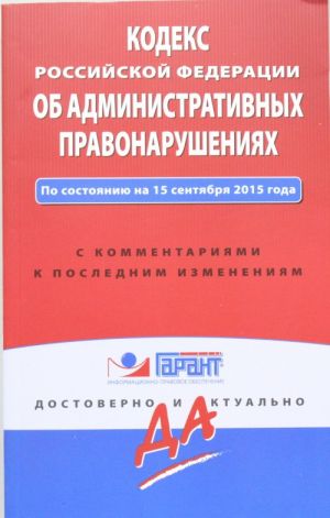 Kodeks Rossijskoj Federatsii ob administrativnykh pravonarushenijakh. Po sostojaniju na 15 sentjabrja 2015 goda. S kommentarijami k poslednim izmenenijam