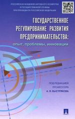 Gosudarstvennoe regulirovanie razvitija predprinimatelstva. Opyt, problemy, innovatsii