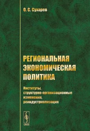 Regionalnaja ekonomicheskaja politika. Instituty, strukturno-organizatsionnye izmenenija, reindustrializatsija