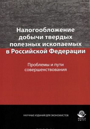 Nalogooblozhenie dobychi tverdykh poleznykh iskopaemykh v Rossijskoj Federatsii. Problemy i puti sovershenstvovanija