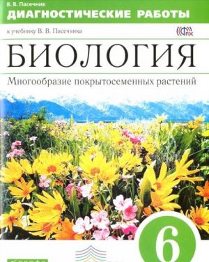 Biologija. 6 klass. Mnogoobrazie pokrytosemjannykh rastenij. Diagnosticheskie raboty k uchebniku V. V. Pasechnika