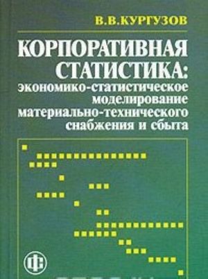 Корпоративная статистика. Экономико-статистическое моделирование материально-технического снабжения и сбыта