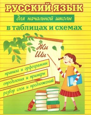 Russkij jazyk dlja nachalnoj shkoly v tablitsakh i skhemakh. Pravila i orfogrammy, opredelenija i primery, razbor slov i predlozhenij