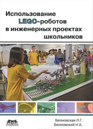 Ispolzovanie LEGO-robotov v inzhenernykh proektakh shkolnikov. Otraslevoj podkhod. Uchebnoe posobie