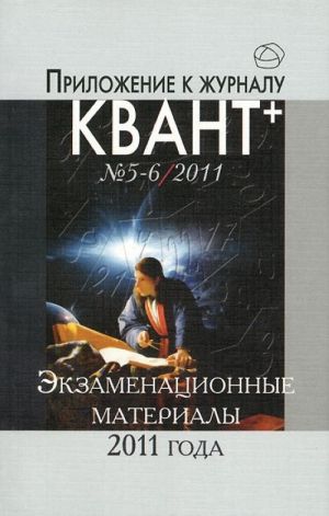 Prilozhenie k zhurnalu "Kvant+" No 5-6/2011. Ekzamenatsionnye materialy po matematike i fizike