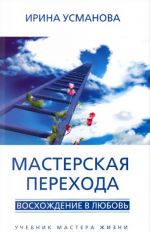 Мастерская перехода. Восхождение в Любовь. Учебник Мастера Жизни