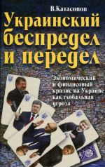 Ukrainskij bespredel i peredel. Ekonomicheskij i finansovyj krizis na Ukraine kak globalnaja ugroza