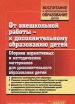 Ot vneshkolnoj raboty - k dopolnitelnomu obrazovaniju detej. Sbornik normativnykh i metodicheskikh materialov dlja dopolnitelnogo obrazovanija detej