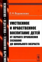 Umstvennoe i nravstvennoe vospitanie detej ot pervogo projavlenija soznanija do shkolnogo vozrasta