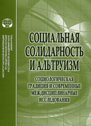 Sotsialnaja solidarnost i altruizm. Sotsiologicheskaja traditsija i sovremennye mezhdistsiplinarnye issledovanija