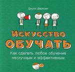 Искусство обучать. Как сделать любое обучение нескучным и эффективным