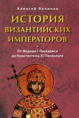 Istorija Vizantijskikh imperatorov. V 6 tomakh. Tom 6. Ot Fedora I Laskarisa do Konstantina XI Paleologa