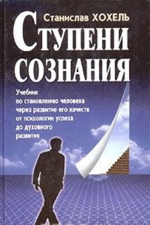 Stupeni soznanija. Uchebnik po stanovleniju cheloveka cherez razvitie ego kachestv ot psikhologii uspekha do dukhovnogo razvitija