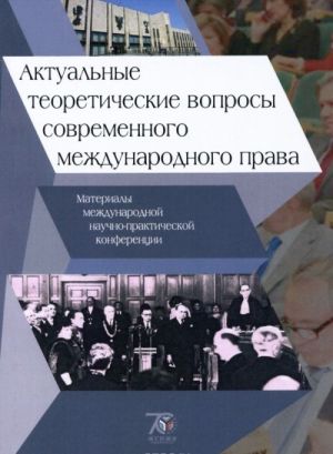 Актуальные теоретические вопросы современного международного права. Материалы международной научной конференции